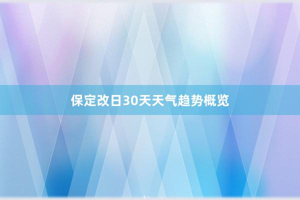 保定改日30天天气趋势概览